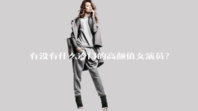 有没有什么冷门的高颜值女演员？